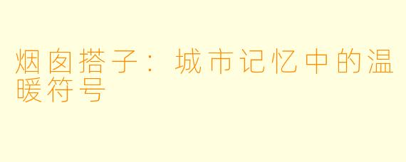 烟囱搭子：城市记忆中的温暖符号