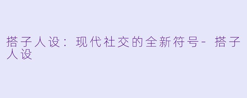 搭子人设：现代社交的全新符号-搭子人设
