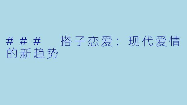 ### 搭子恋爱：现代爱情的新趋势
