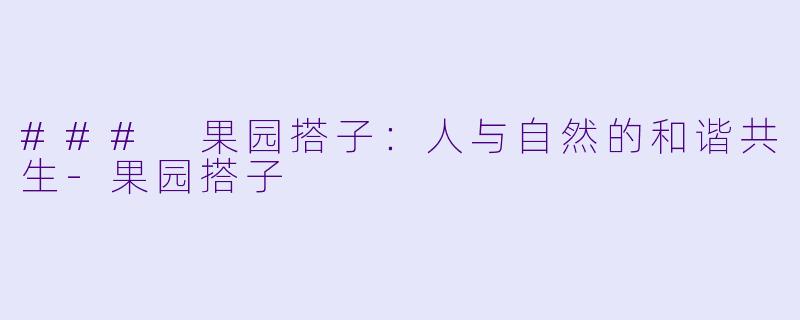 ### 果园搭子：人与自然的和谐共生-果园搭子