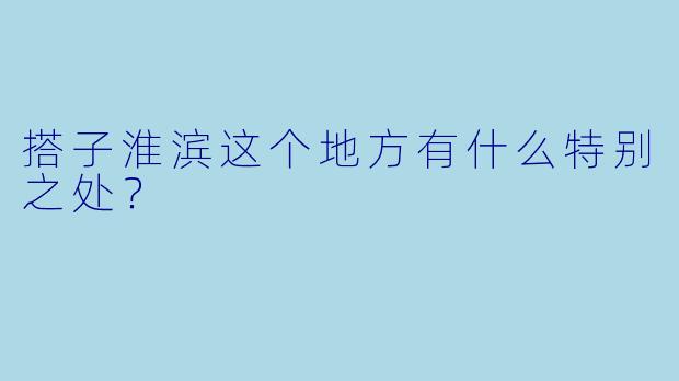 搭子淮滨这个地方有什么特别之处？  
