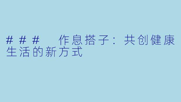 ### 作息搭子：共创健康生活的新方式