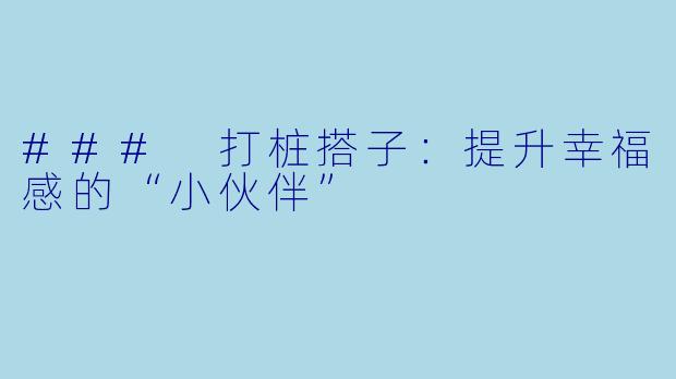 ### 打桩搭子：提升幸福感的“小伙伴”