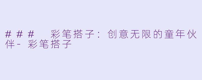 ### 彩笔搭子：创意无限的童年伙伴-彩笔搭子