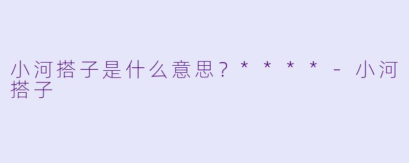 小河搭子是什么意思？****