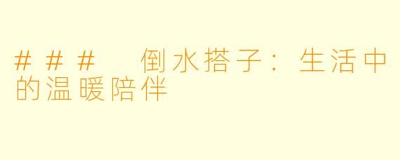 ### 倒水搭子:生活中的温暖陪伴
