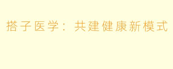 搭子医学：共建健康新模式