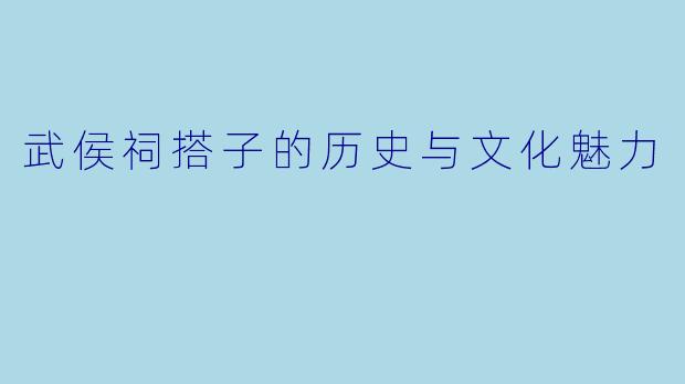 武侯祠搭子的历史与文化魅力