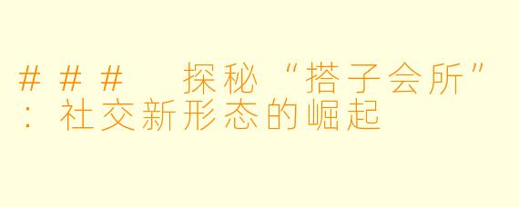### 探秘“搭子会所”：社交新形态的崛起