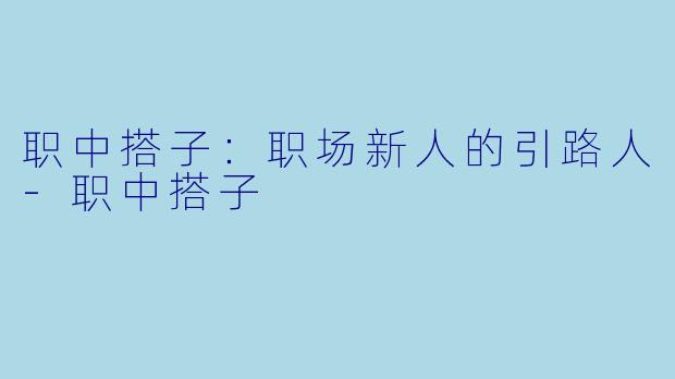 职中搭子:职场新人的引路人