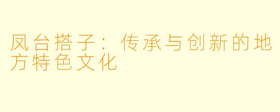 凤台搭子：传承与创新的地方特色文化