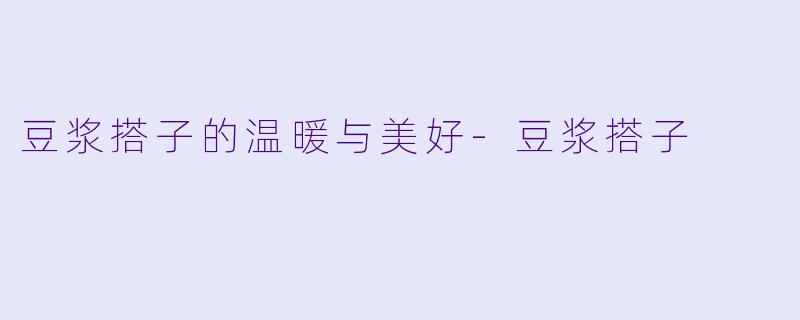 豆浆搭子的温暖与美好