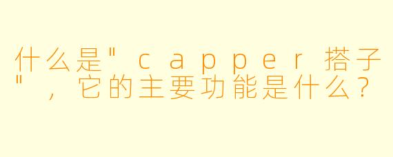 什么是"capper搭子",它的主要功能是什么?