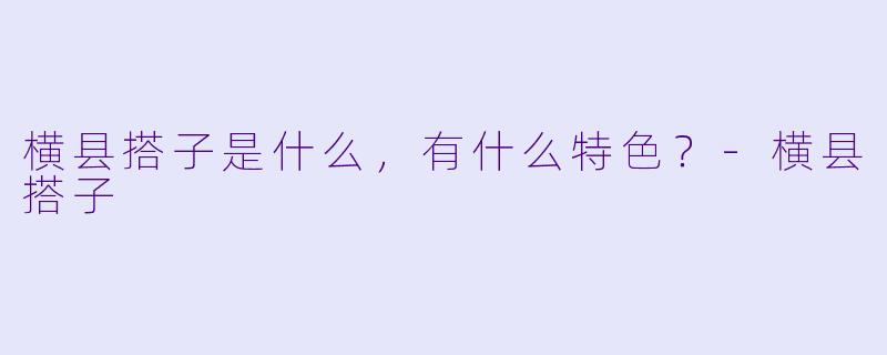 横县搭子是什么，有什么特色？