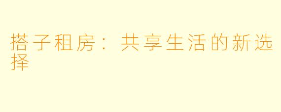 搭子租房：共享生活的新选择