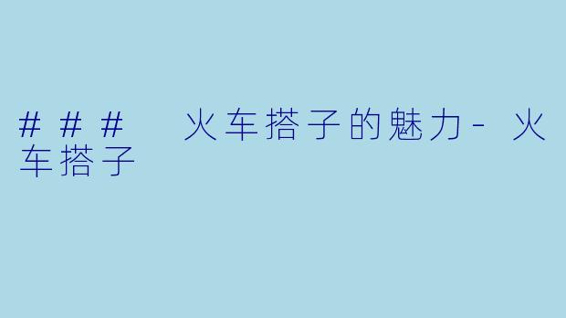 ### 火车搭子的魅力-火车搭子