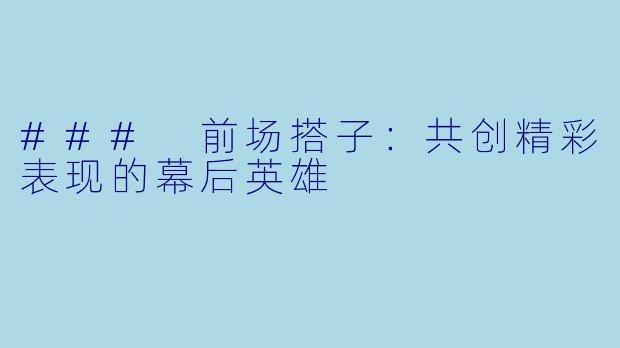 ### 前场搭子:共创精彩表现的幕后英雄