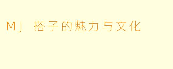 MJ搭子的魅力与文化