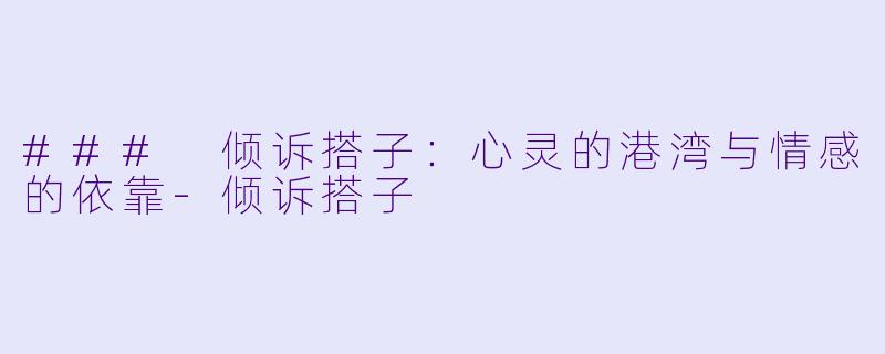 ### 倾诉搭子：心灵的港湾与情感的依靠-倾诉搭子