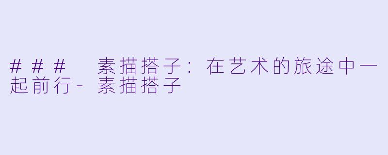 ### 素描搭子：在艺术的旅途中一起前行-素描搭子