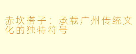 赤坎搭子：承载广州传统文化的独特符号