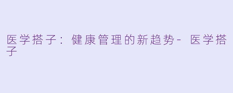 医学搭子:健康管理的新趋势