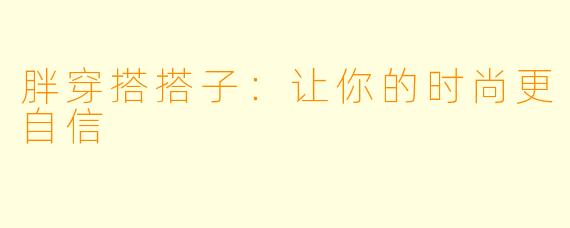 胖穿搭搭子：让你的时尚更自信