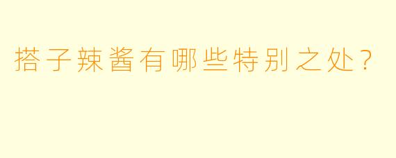 搭子辣酱有哪些特别之处？  