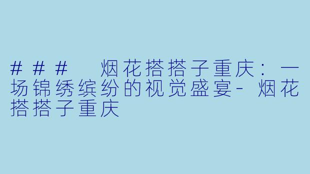 ### 烟花搭搭子重庆：一场锦绣缤纷的视觉盛宴-烟花搭搭子重庆
