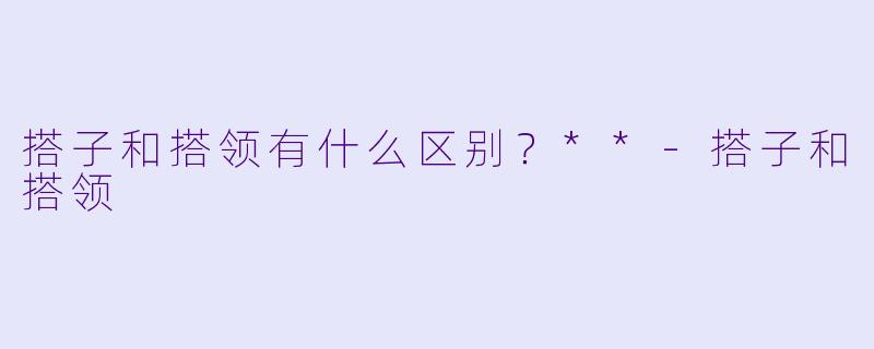 搭子和搭领有什么区别？**