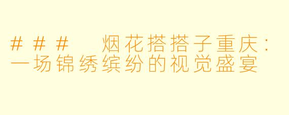 ### 烟花搭搭子重庆：一场锦绣缤纷的视觉盛宴
