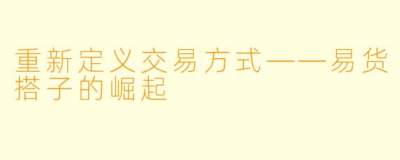 重新定义交易方式——易货搭子的崛起