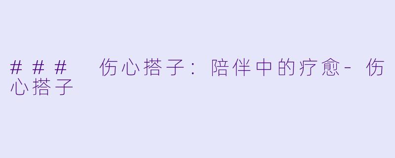 ### 伤心搭子:陪伴中的疗愈