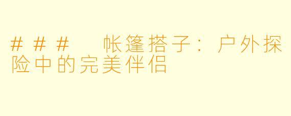 ### 帐篷搭子：户外探险中的完美伴侣