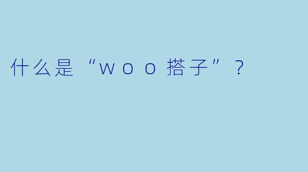 什么是“woo搭子”？