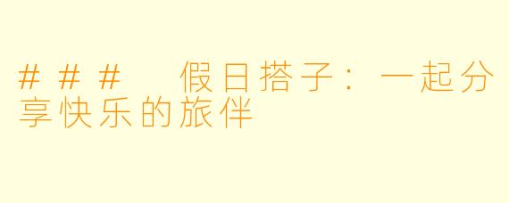 ### 假日搭子：一起分享快乐的旅伴