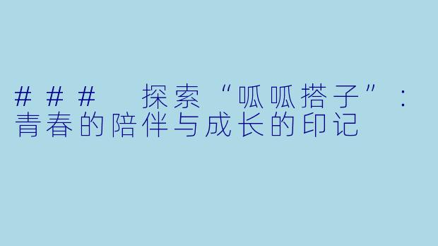 ### 探索“呱呱搭子”：青春的陪伴与成长的印记