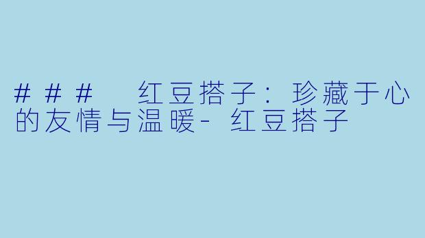 ### 红豆搭子：珍藏于心的友情与温暖-红豆搭子