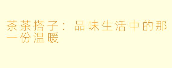 茶茶搭子：品味生活中的那一份温暖