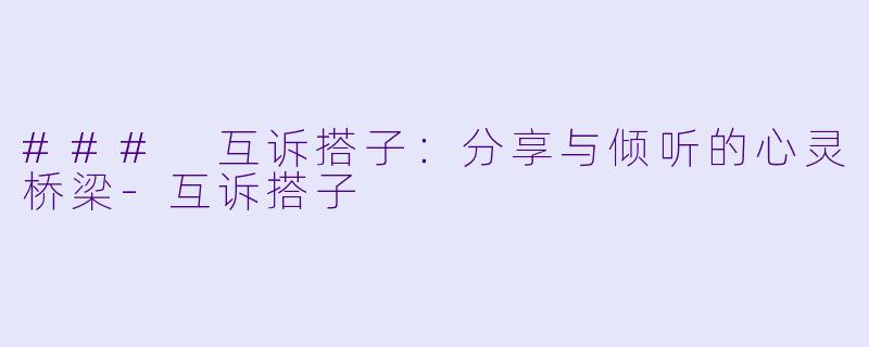 ### 互诉搭子:分享与倾听的心灵桥梁