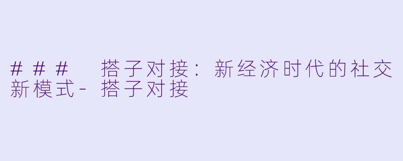 ### 搭子对接:新经济时代的社交新模式