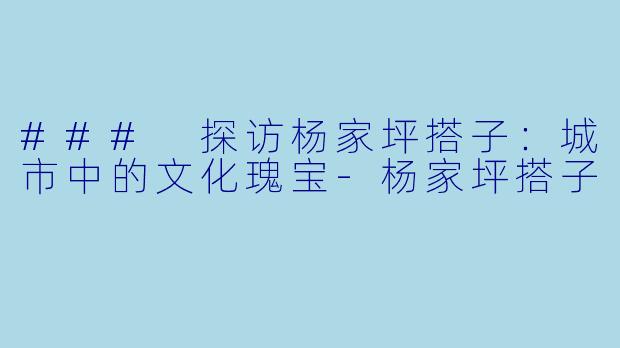 ### 探访杨家坪搭子：城市中的文化瑰宝-杨家坪搭子