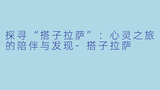 探寻“搭子拉萨”:心灵之旅的陪伴与发现