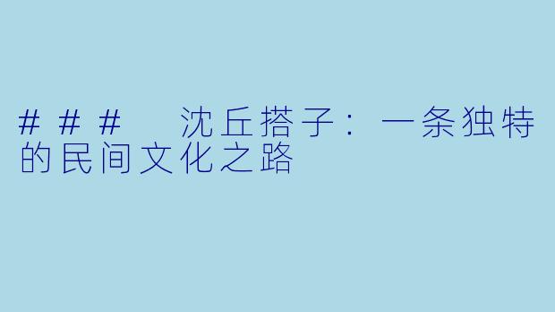 ### 沈丘搭子：一条独特的民间文化之路