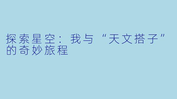 探索星空：我与“天文搭子”的奇妙旅程