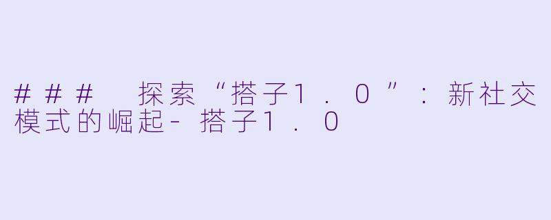 ### 探索“搭子1.0”:新社交模式的崛起
