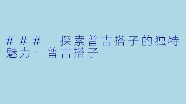 ### 探索普吉搭子的独特魅力-普吉搭子