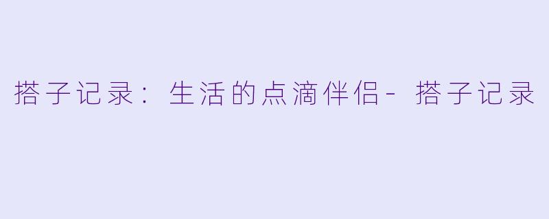 搭子记录：生活的点滴伴侣-搭子记录