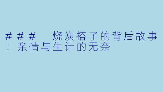 ### 烧炭搭子的背后故事:亲情与生计的无奈