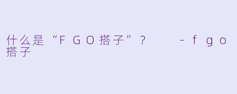什么是“FGO搭子”?